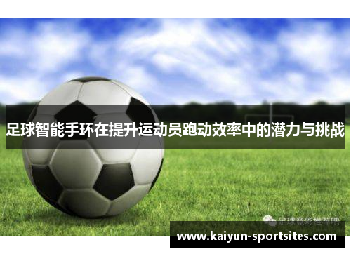 足球智能手环在提升运动员跑动效率中的潜力与挑战